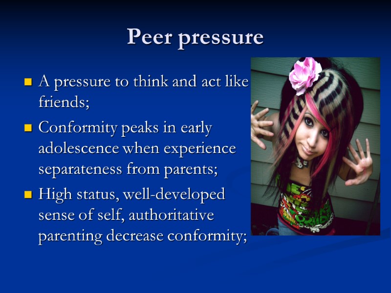 Peer pressure A pressure to think and act like friends; Conformity peaks in early